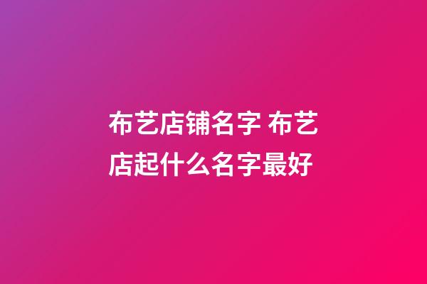 布艺店铺名字 布艺店起什么名字最好-第1张-店铺起名-玄机派